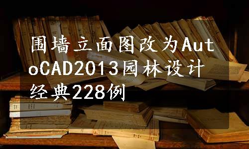 围墙立面图改为AutoCAD2013园林设计经典228例
