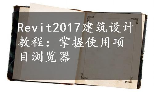 Revit2017建筑设计教程：掌握使用项目浏览器