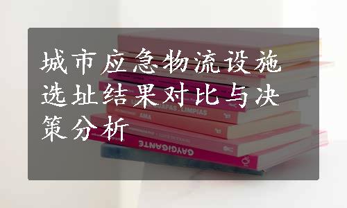 城市应急物流设施选址结果对比与决策分析