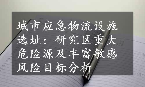 城市应急物流设施选址：研究区重大危险源及丰富敏感风险目标分析