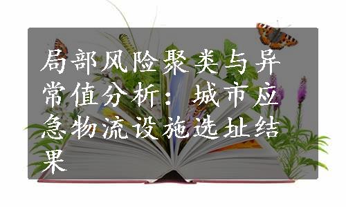 局部风险聚类与异常值分析：城市应急物流设施选址结果