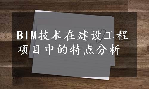 BIM技术在建设工程项目中的特点分析