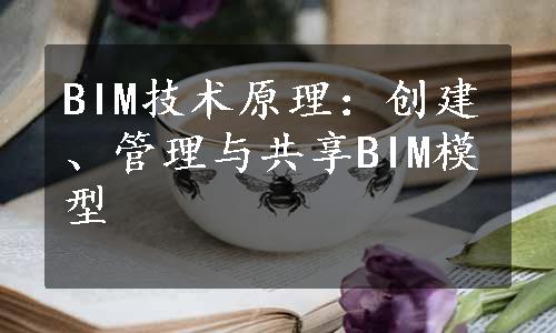 BIM技术原理：创建、管理与共享BIM模型
