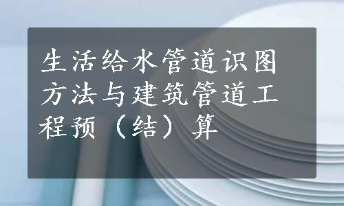 生活给水管道识图方法与建筑管道工程预（结）算