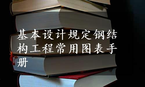 基本设计规定钢结构工程常用图表手册