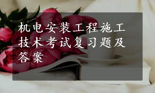 机电安装工程施工技术考试复习题及答案