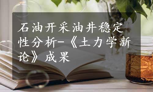 石油开采油井稳定性分析-《土力学新论》成果