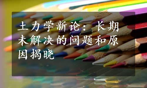 土力学新论：长期未解决的问题和原因揭晓