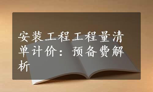 安装工程工程量清单计价：预备费解析