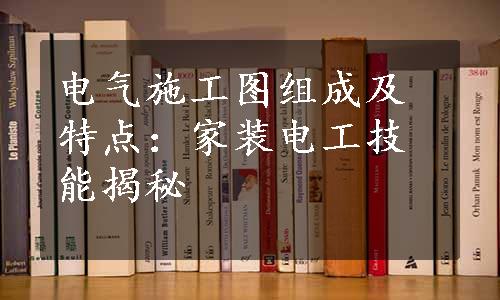 电气施工图组成及特点：家装电工技能揭秘