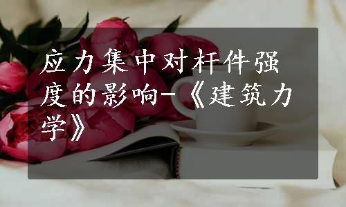 应力集中对杆件强度的影响-《建筑力学》