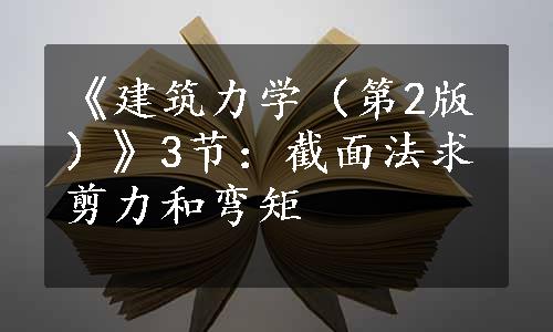 《建筑力学（第2版）》3节：截面法求剪力和弯矩