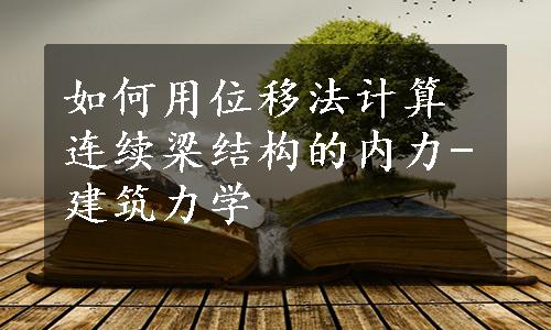 如何用位移法计算连续梁结构的内力-建筑力学