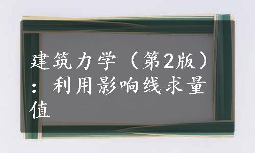 建筑力学（第2版）：利用影响线求量值