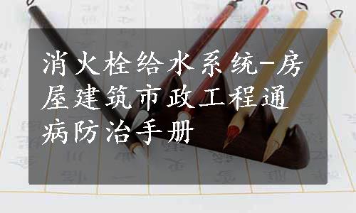 消火栓给水系统-房屋建筑市政工程通病防治手册