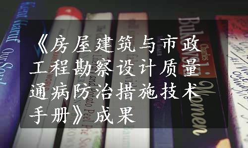 《房屋建筑与市政工程勘察设计质量通病防治措施技术手册》成果