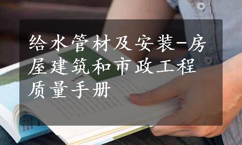 给水管材及安装-房屋建筑和市政工程质量手册