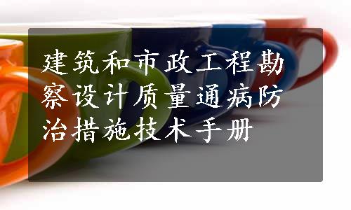 建筑和市政工程勘察设计质量通病防治措施技术手册