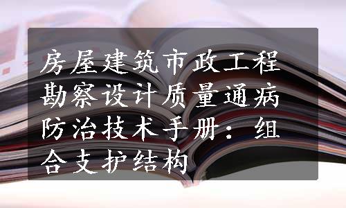 房屋建筑市政工程勘察设计质量通病防治技术手册：组合支护结构