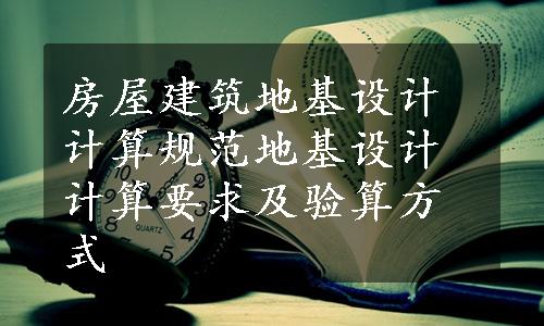 房屋建筑地基设计计算规范
地基设计计算要求及验算方式