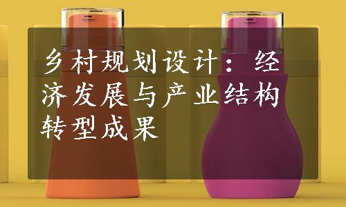 乡村规划设计：经济发展与产业结构转型成果