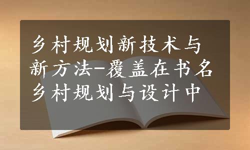 乡村规划新技术与新方法-覆盖在书名乡村规划与设计中