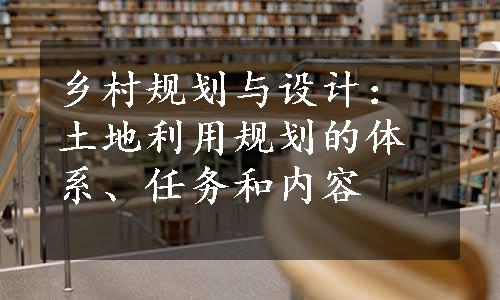 乡村规划与设计：土地利用规划的体系、任务和内容