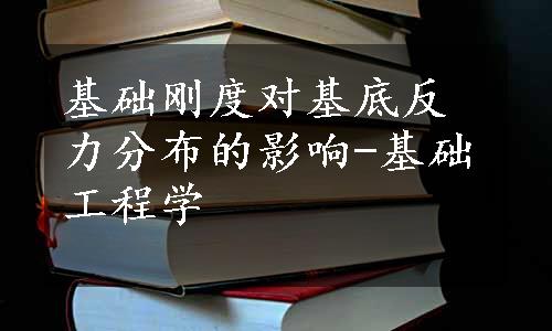 基础刚度对基底反力分布的影响-基础工程学