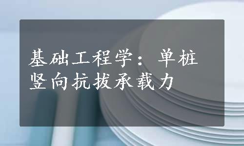 基础工程学：单桩竖向抗拔承载力