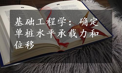 基础工程学：确定单桩水平承载力和位移