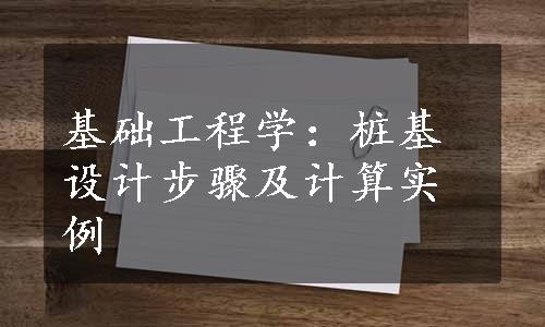 基础工程学：桩基设计步骤及计算实例