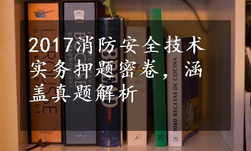 2017消防安全技术实务押题密卷，涵盖真题解析