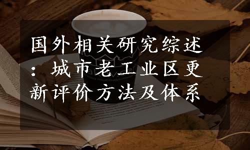 国外相关研究综述：城市老工业区更新评价方法及体系