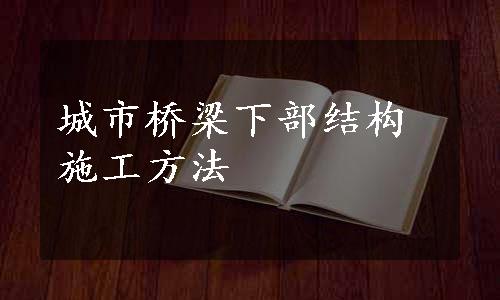 城市桥梁下部结构施工方法