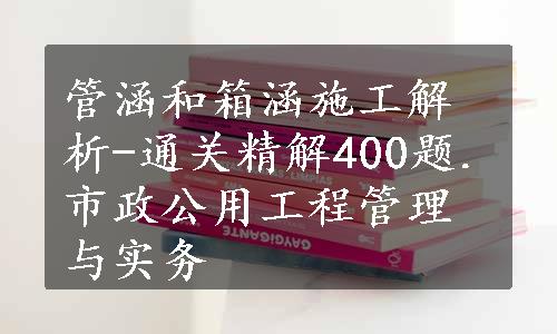 管涵和箱涵施工解析-通关精解400题.市政公用工程管理与实务