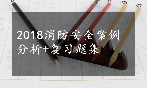 2018消防安全案例分析+复习题集