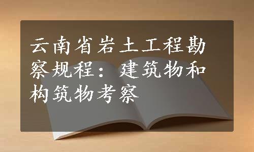 云南省岩土工程勘察规程：建筑物和构筑物考察