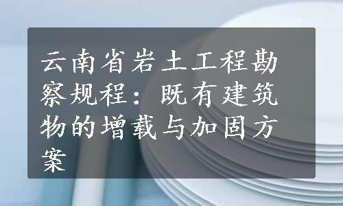 云南省岩土工程勘察规程：既有建筑物的增载与加固方案