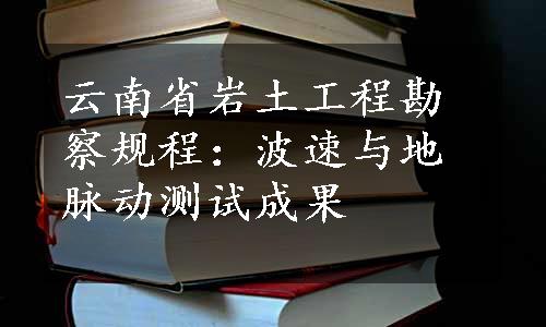 云南省岩土工程勘察规程：波速与地脉动测试成果