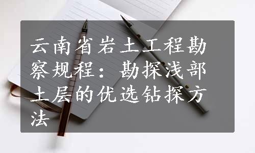 云南省岩土工程勘察规程：勘探浅部土层的优选钻探方法