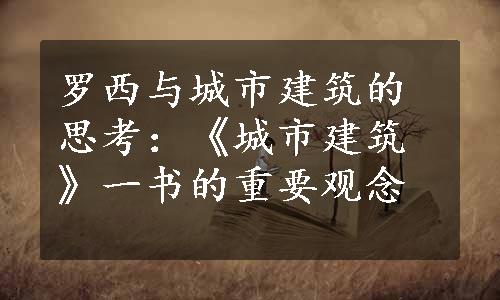 罗西与城市建筑的思考：《城市建筑》一书的重要观念