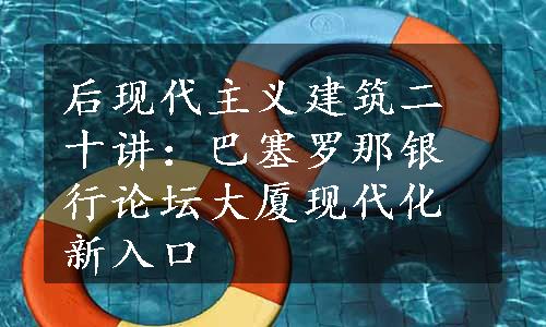 后现代主义建筑二十讲：巴塞罗那银行论坛大厦现代化新入口