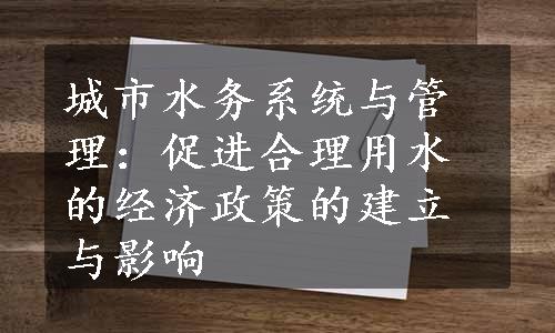 城市水务系统与管理：促进合理用水的经济政策的建立与影响