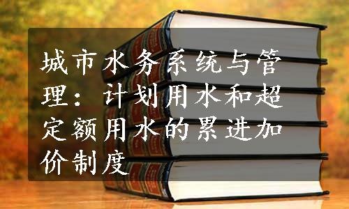 城市水务系统与管理：计划用水和超定额用水的累进加价制度