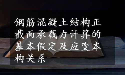 钢筋混凝土结构正截面承载力计算的基本假定及应变本构关系