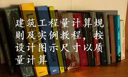 建筑工程量计算规则及实例教程，按设计图示尺寸以质量计算