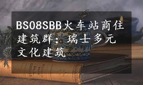 BS08SBB火车站商住建筑群：瑞士多元文化建筑