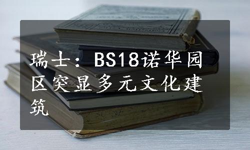 瑞士：BS18诺华园区突显多元文化建筑