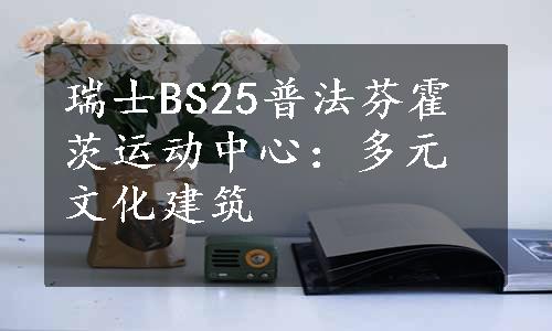 瑞士BS25普法芬霍茨运动中心：多元文化建筑