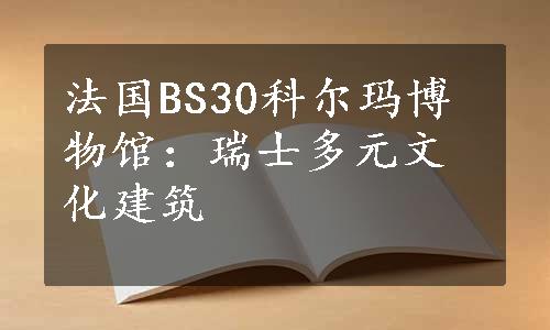 法国BS30科尔玛博物馆：瑞士多元文化建筑